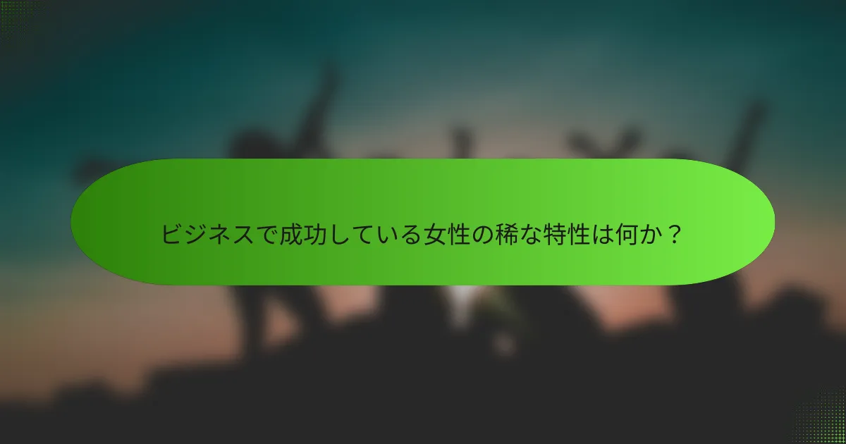 ビジネスで成功している女性の稀な特性は何か？