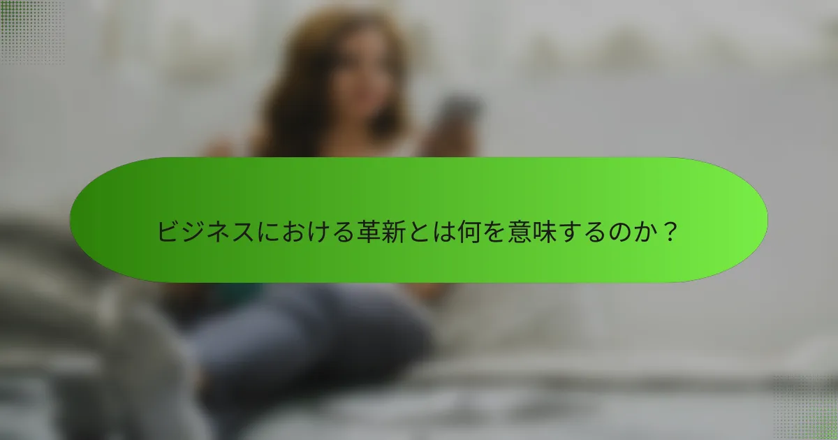 ビジネスにおける革新とは何を意味するのか？