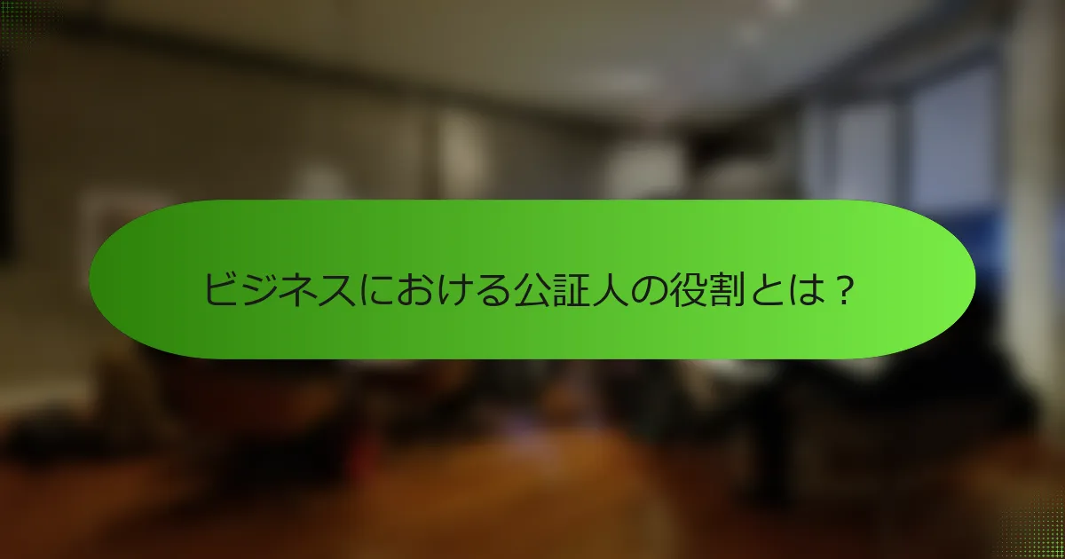 ビジネスにおける公証人の役割とは？