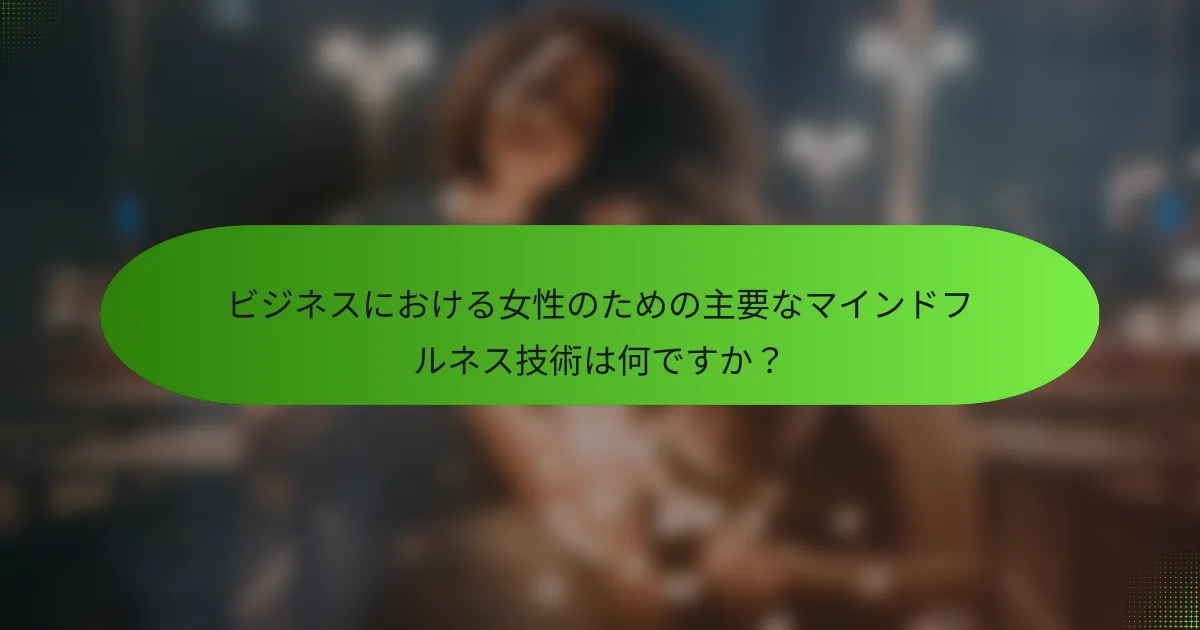 ビジネスにおける女性のための主要なマインドフルネス技術は何ですか？