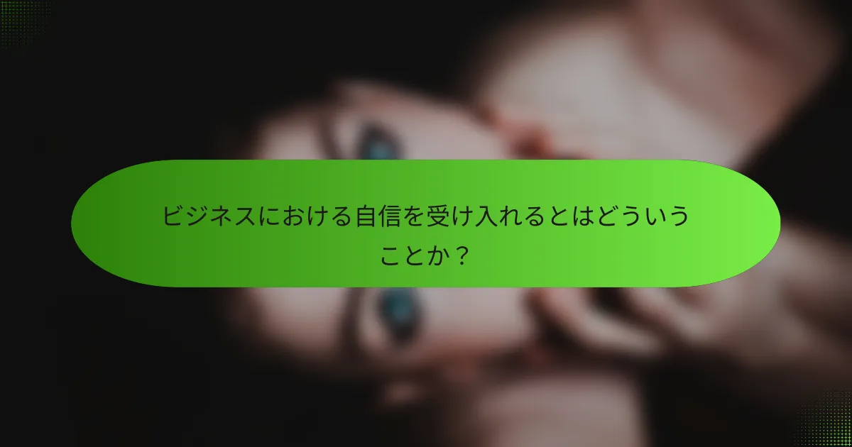 ビジネスにおける自信を受け入れるとはどういうことか？