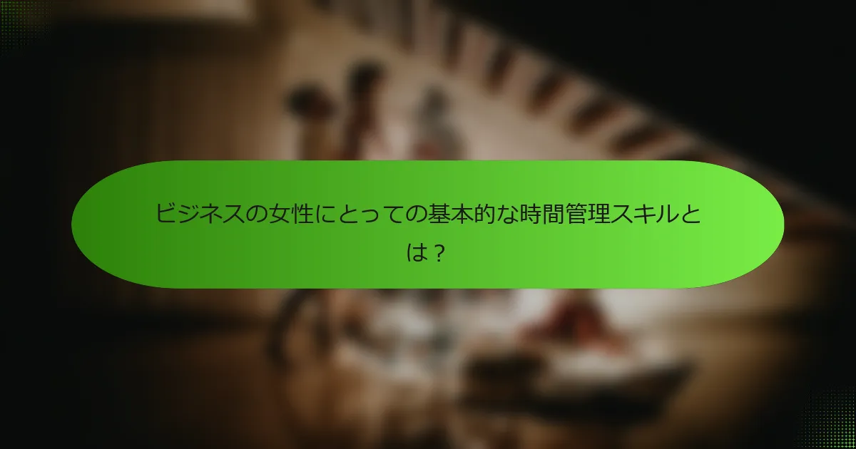 ビジネスの女性にとっての基本的な時間管理スキルとは？