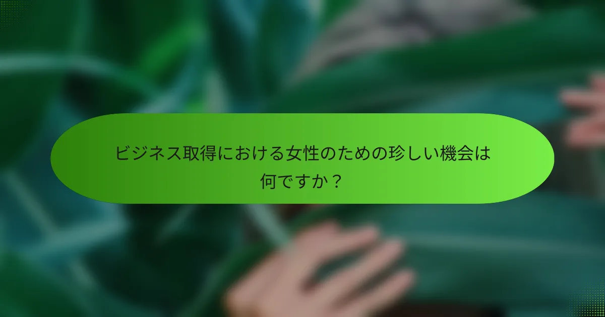ビジネス取得における女性のための珍しい機会は何ですか？