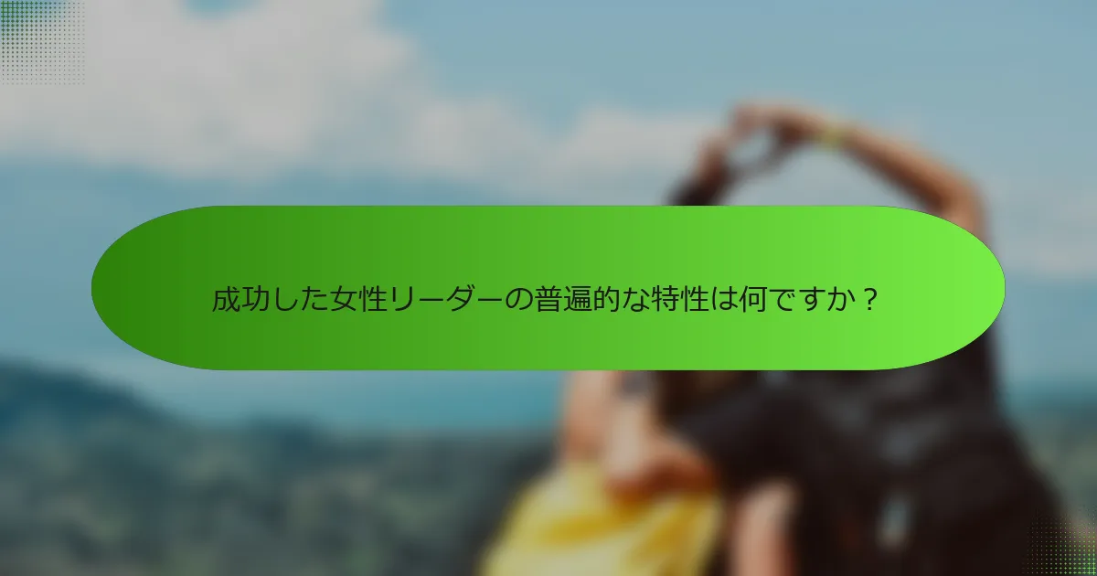 成功した女性リーダーの普遍的な特性は何ですか？