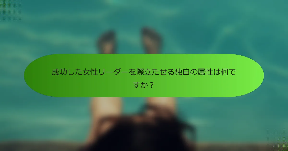 成功した女性リーダーを際立たせる独自の属性は何ですか？
