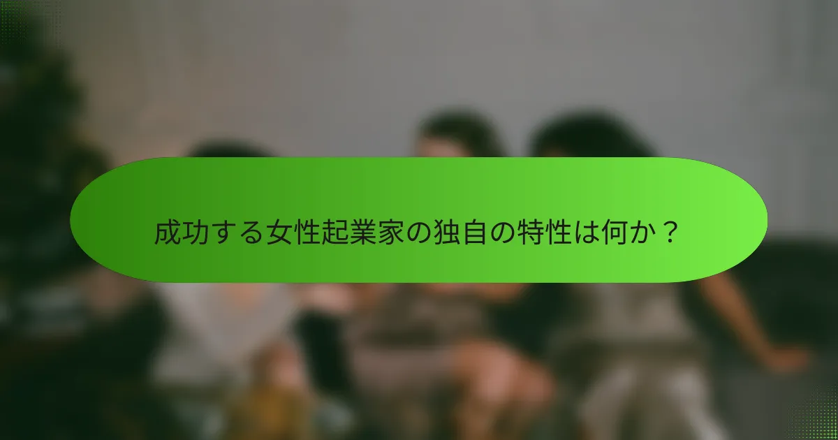 成功する女性起業家の独自の特性は何か？