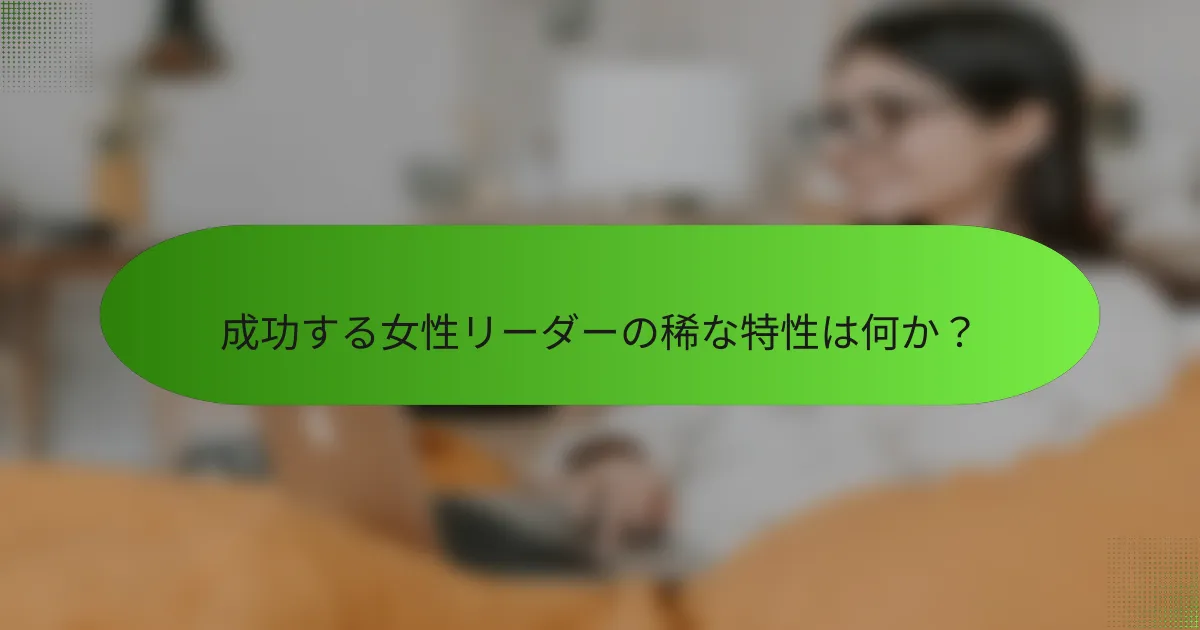 成功する女性リーダーの稀な特性は何か？