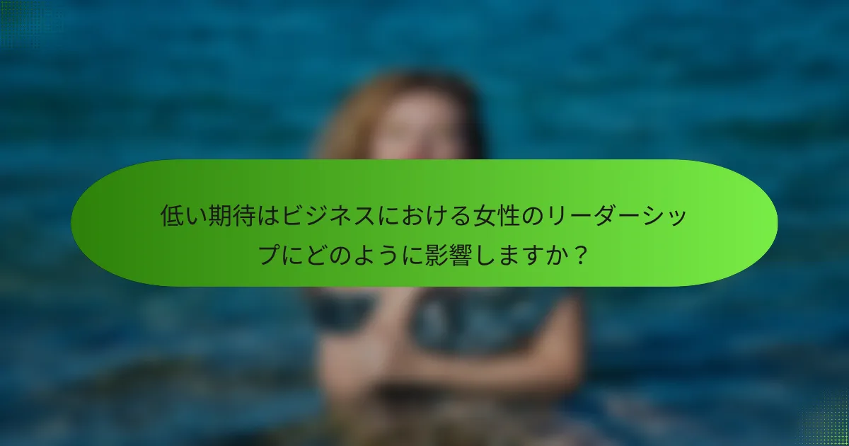 低い期待はビジネスにおける女性のリーダーシップにどのように影響しますか？