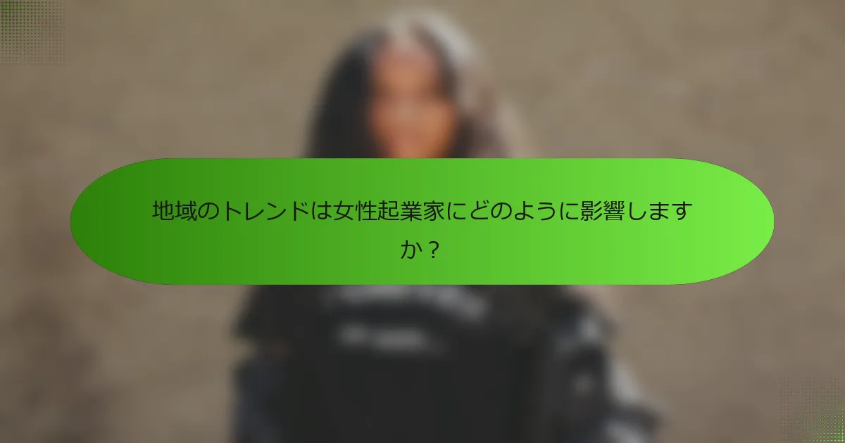 地域のトレンドは女性起業家にどのように影響しますか？