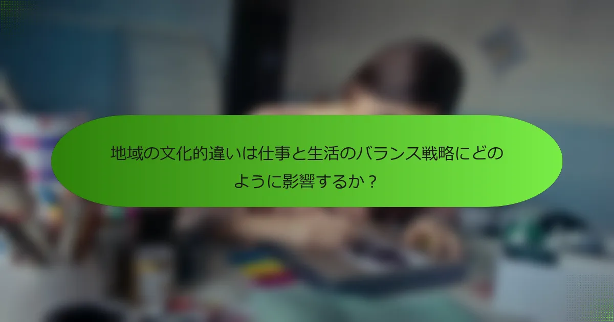 地域の文化的違いは仕事と生活のバランス戦略にどのように影響するか？