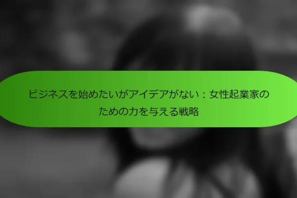 ビジネスを始めたいがアイデアがない:女性起業家のための力を与える戦略