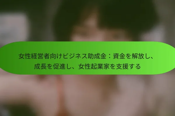 女性経営者向けビジネス助成金:資金を解放し、成長を促進し、女性起業家を支援する