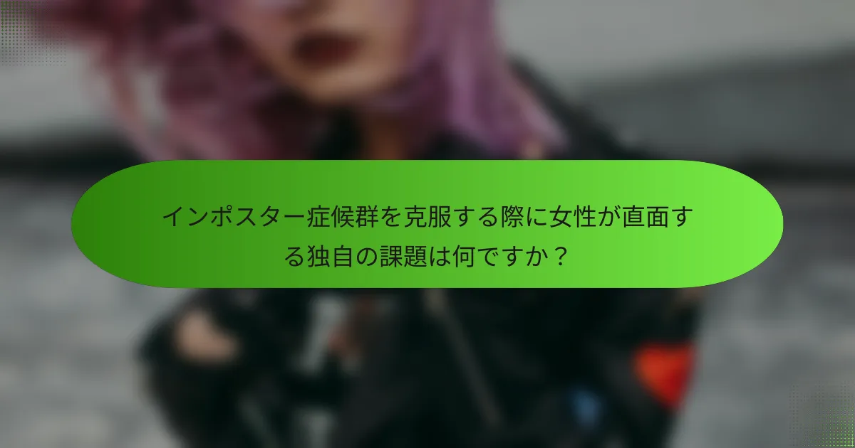 インポスター症候群を克服する際に女性が直面する独自の課題は何ですか？