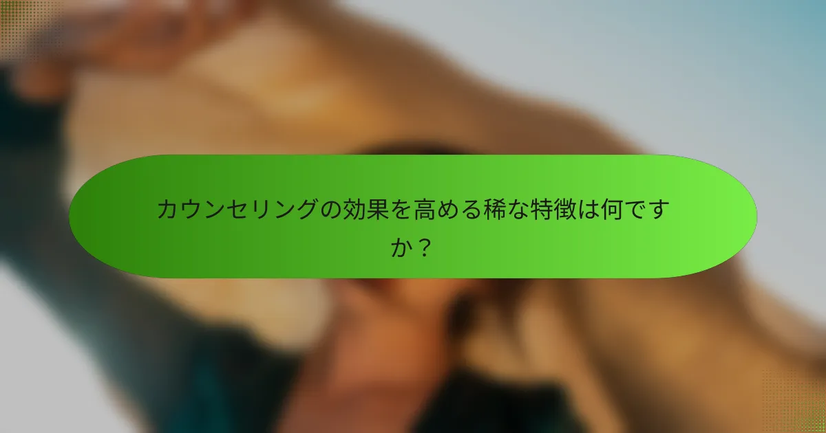 カウンセリングの効果を高める稀な特徴は何ですか？