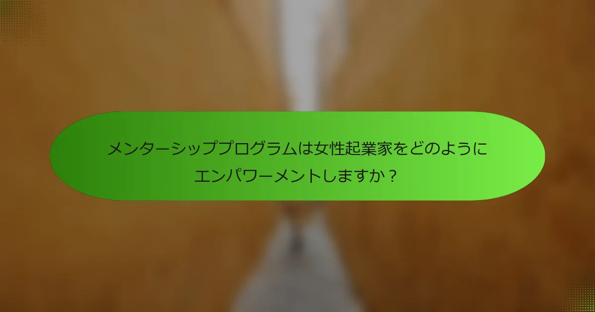 メンターシッププログラムは女性起業家をどのようにエンパワーメントしますか？