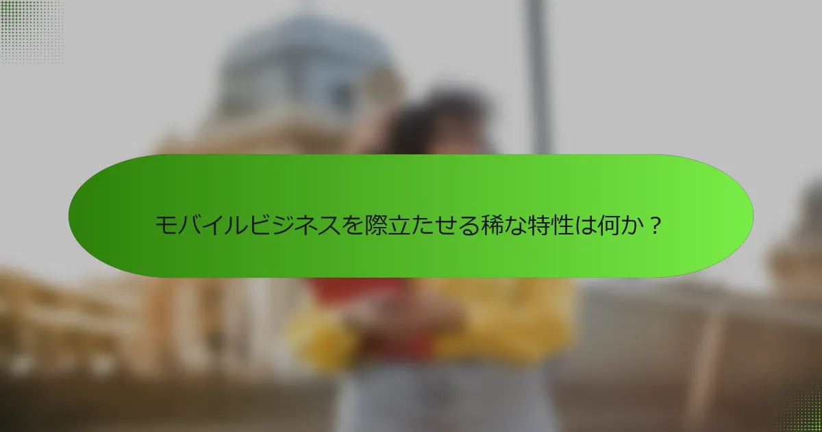 モバイルビジネスを際立たせる稀な特性は何か？
