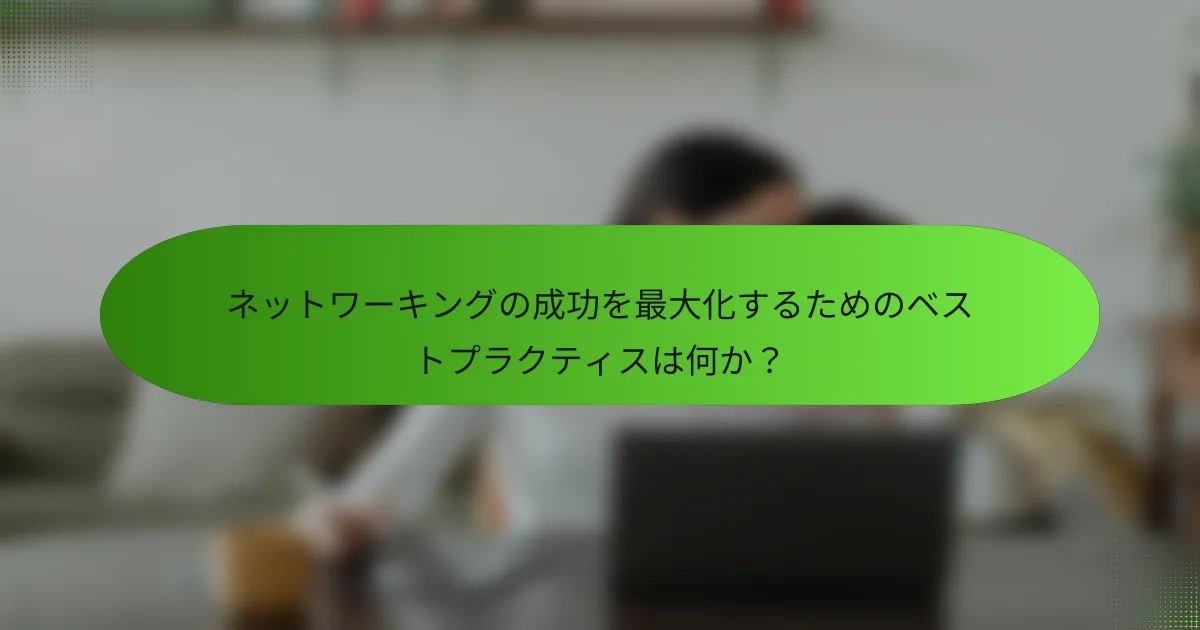 ネットワーキングの成功を最大化するためのベストプラクティスは何か?