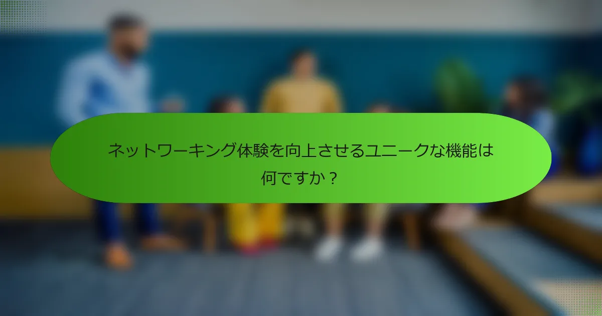 ネットワーキング体験を向上させるユニークな機能は何ですか？