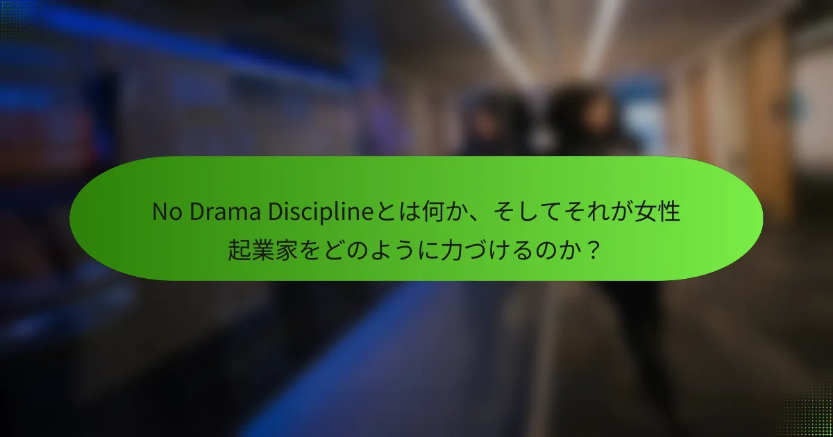 No Drama Disciplineとは何か、そしてそれが女性起業家をどのように力づけるのか？