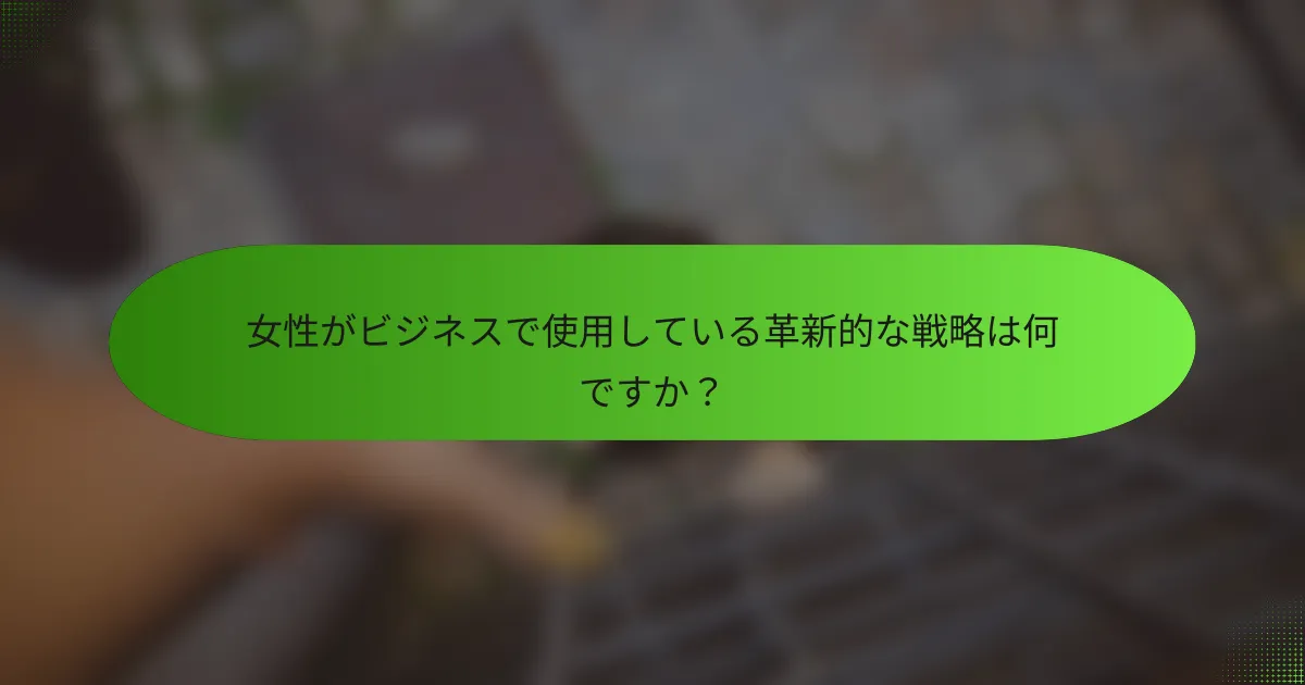 女性がビジネスで使用している革新的な戦略は何ですか？