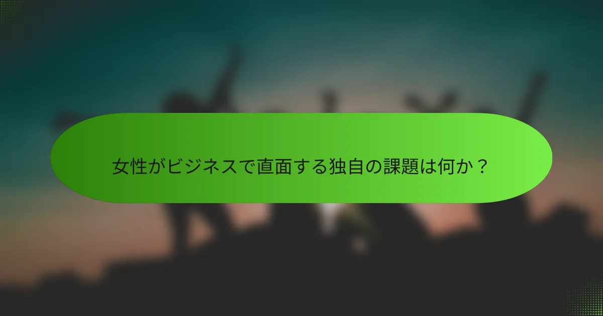 女性がビジネスで直面する独自の課題は何か？
