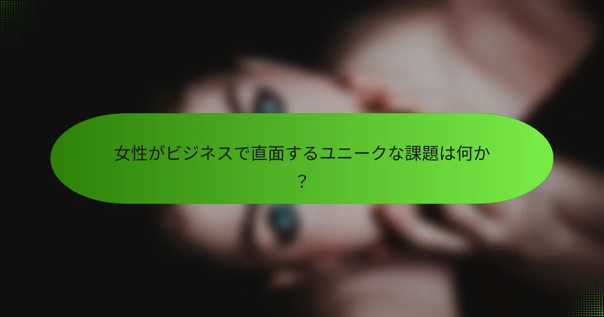 女性がビジネスで直面するユニークな課題は何か？
