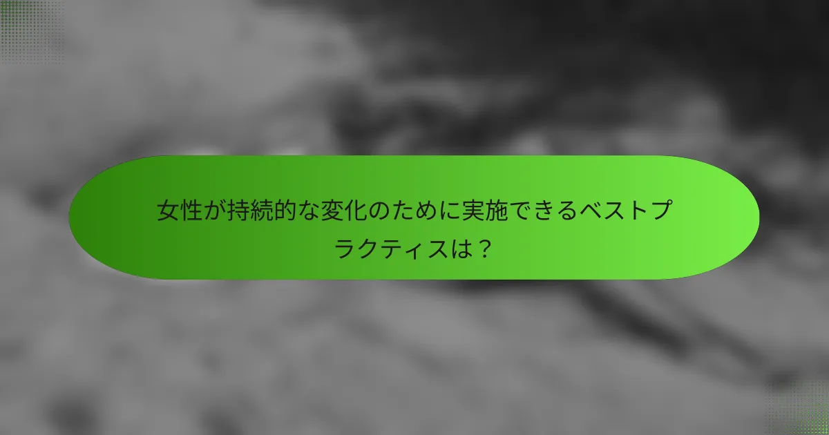 女性が持続的な変化のために実施できるベストプラクティスは？