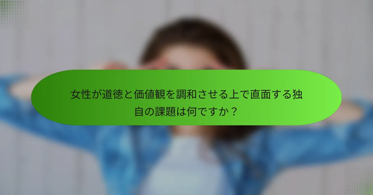女性が道徳と価値観を調和させる上で直面する独自の課題は何ですか？