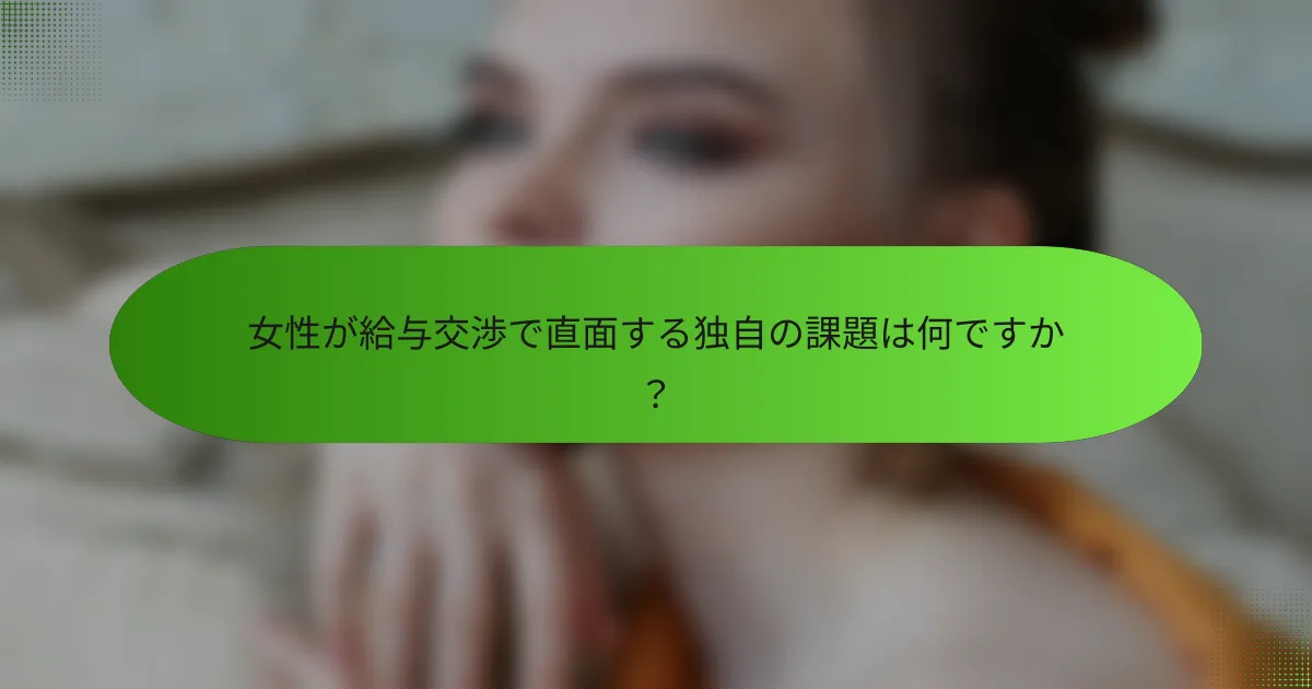 女性が給与交渉で直面する独自の課題は何ですか？