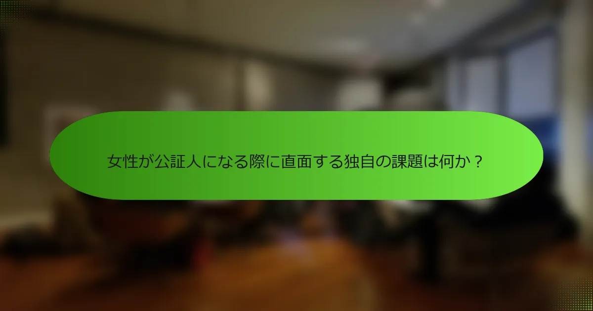 女性が公証人になる際に直面する独自の課題は何か？