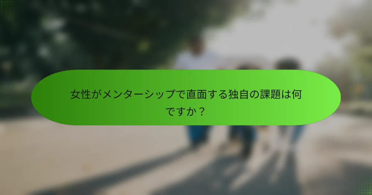 女性がメンターシップで直面する独自の課題は何ですか？