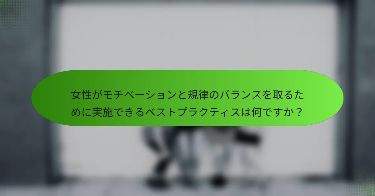 女性がモチベーションと規律のバランスを取るために実施できるベストプラクティスは何ですか？