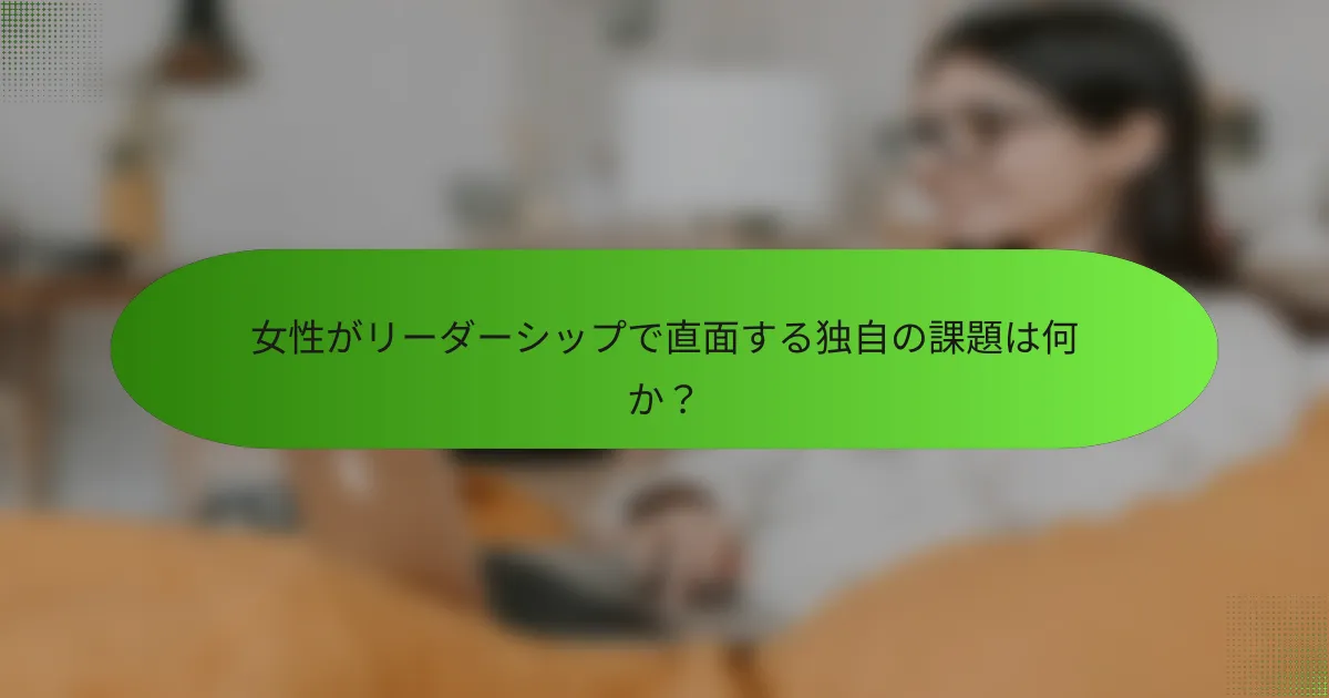 女性がリーダーシップで直面する独自の課題は何か？