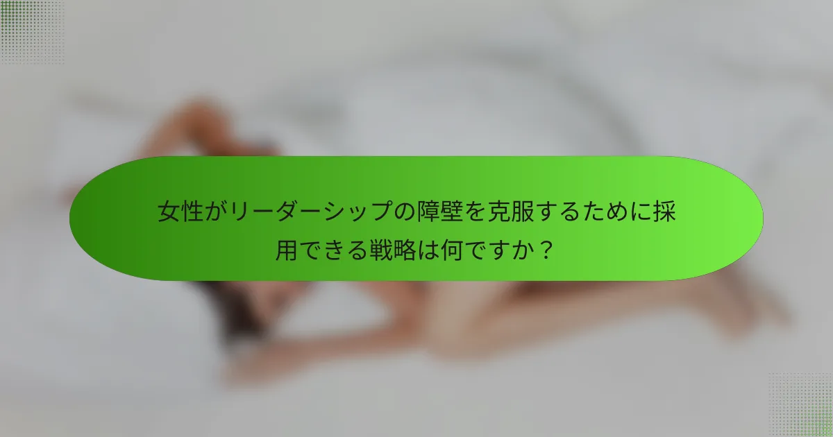 女性がリーダーシップの障壁を克服するために採用できる戦略は何ですか？