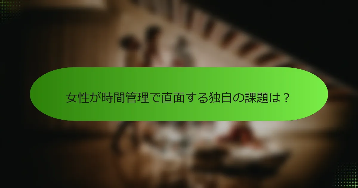 女性が時間管理で直面する独自の課題は？