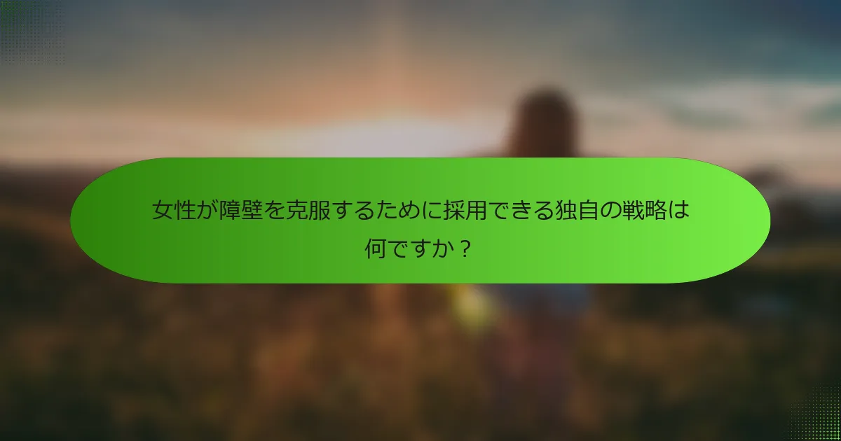 女性が障壁を克服するために採用できる独自の戦略は何ですか？