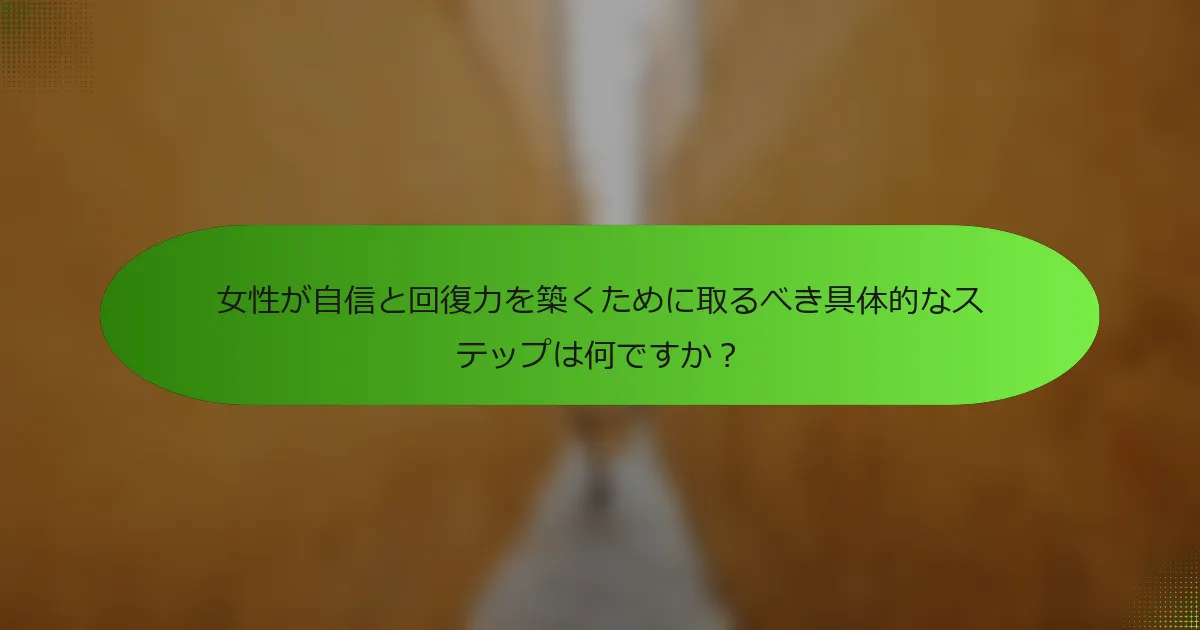 女性が自信と回復力を築くために取るべき具体的なステップは何ですか？