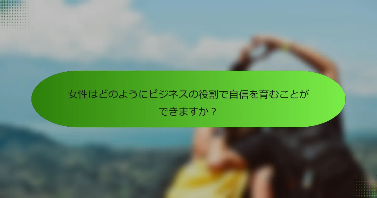 女性はどのようにビジネスの役割で自信を育むことができますか？