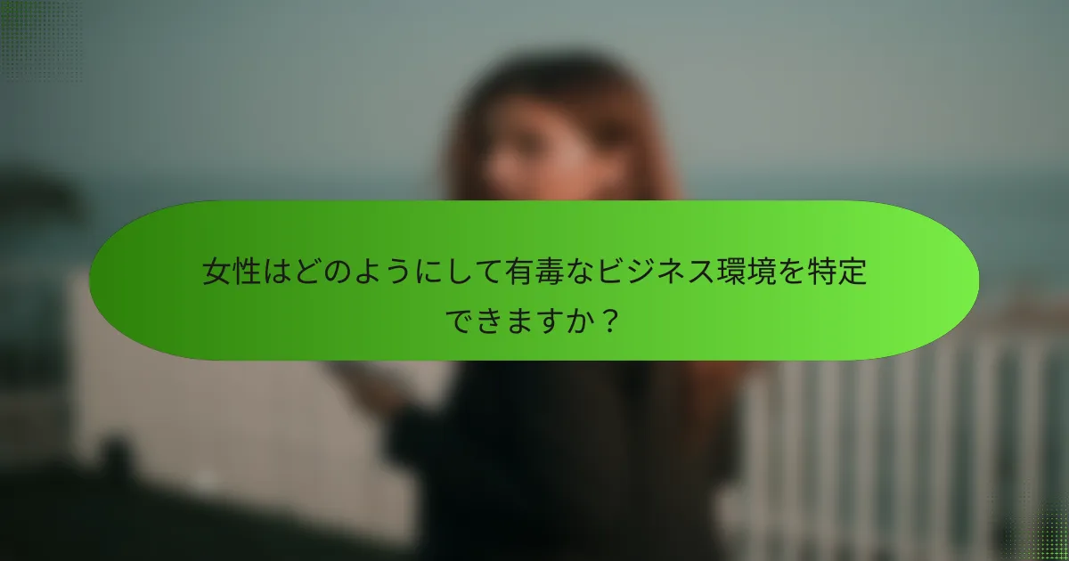 女性はどのようにして有毒なビジネス環境を特定できますか？