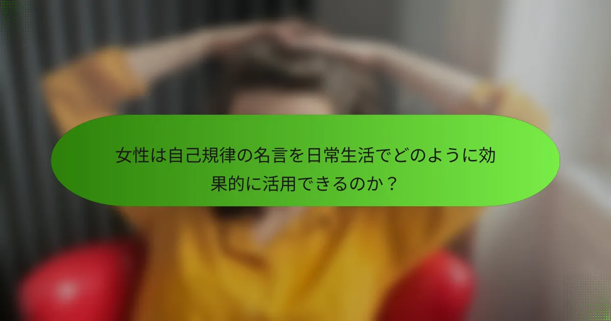 女性は自己規律の名言を日常生活でどのように効果的に活用できるのか？