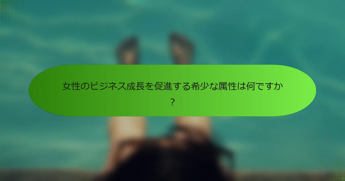 女性のビジネス成長を促進する希少な属性は何ですか？
