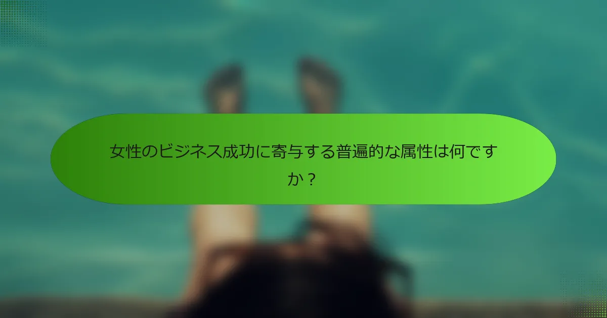 女性のビジネス成功に寄与する普遍的な属性は何ですか？