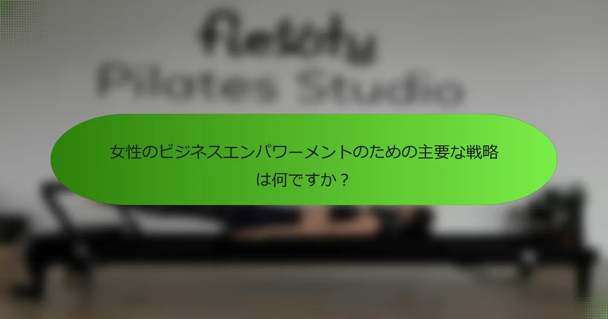 女性のビジネスエンパワーメントのための主要な戦略は何ですか？