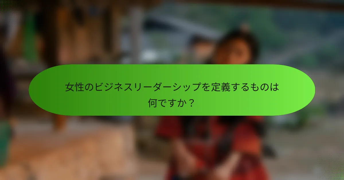 女性のビジネスリーダーシップを定義するものは何ですか？