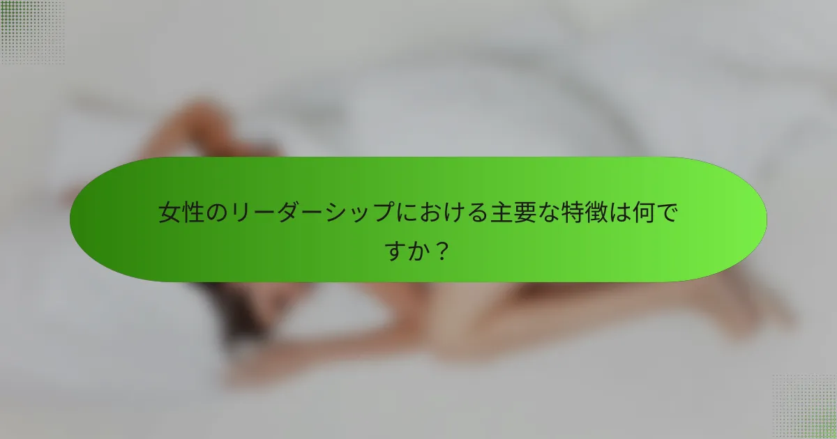 女性のリーダーシップにおける主要な特徴は何ですか？