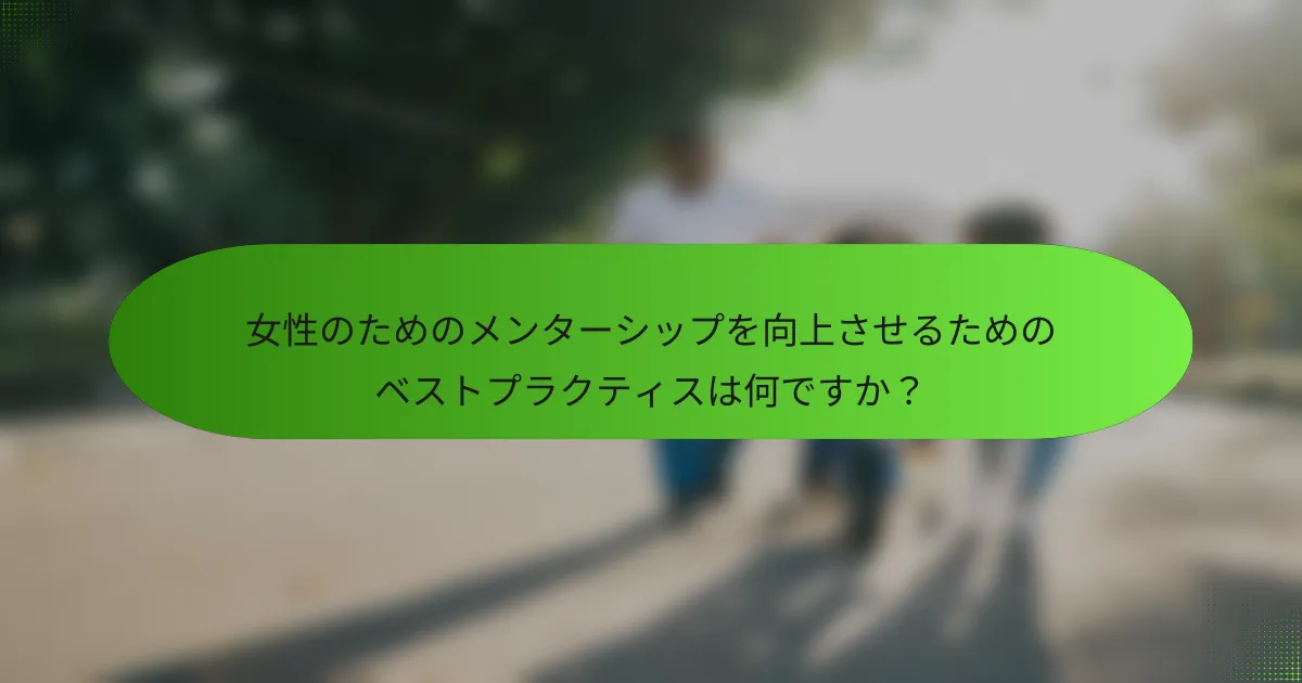 女性のためのメンターシップを向上させるためのベストプラクティスは何ですか？
