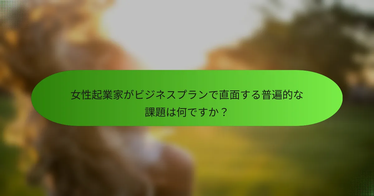 女性起業家がビジネスプランで直面する普遍的な課題は何ですか？