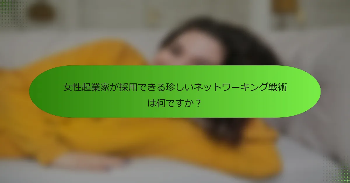 女性起業家が採用できる珍しいネットワーキング戦術は何ですか？
