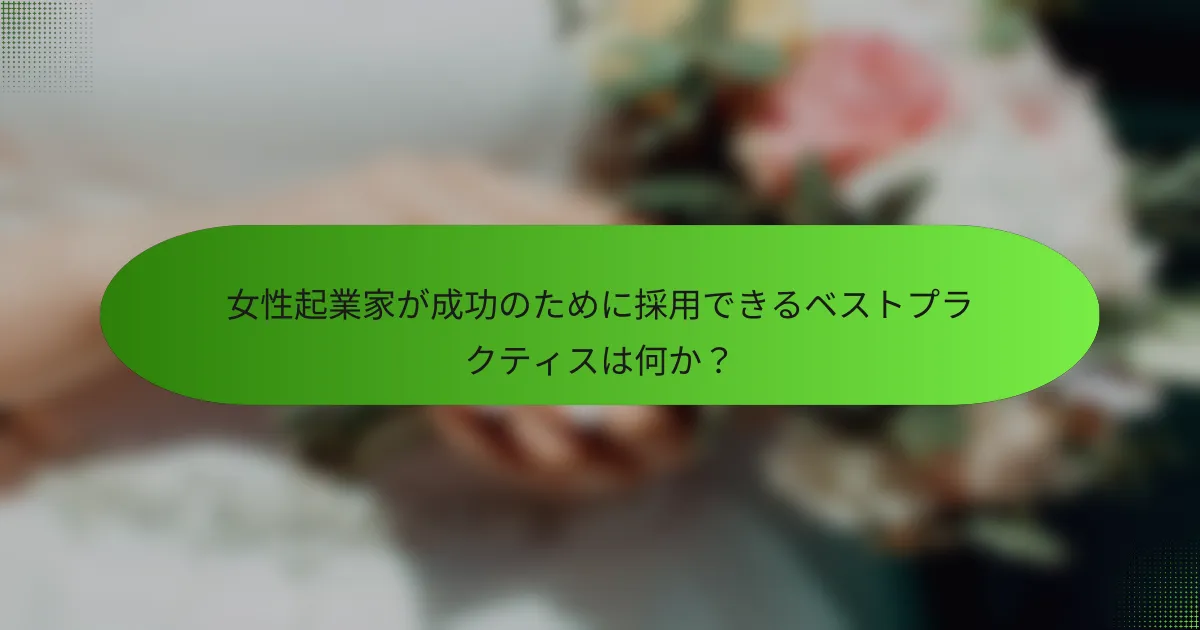 女性起業家が成功のために採用できるベストプラクティスは何か？