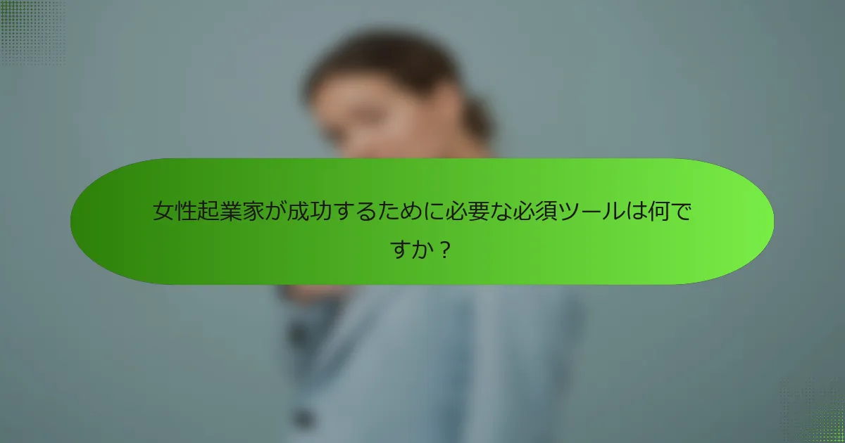 女性起業家が成功するために必要な必須ツールは何ですか？